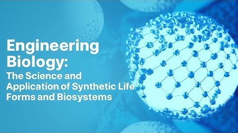 Engineering Biology: The Science and Application of Synthetic Life Forms and Biosystems