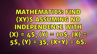 Find E XY assuming no independence with E X 4 E Y 10 V X 5 V Y 3