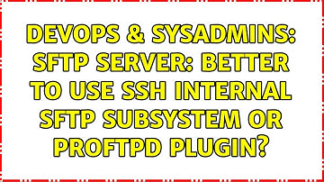 DevOps & SysAdmins: SFTP server: better to use SSH internal sftp subsystem or ProFTPD plugin?