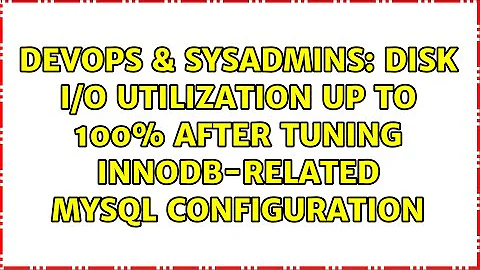 DevOps & SysAdmins: Disk I/O utilization up to 100% after tuning InnoDB-related MySQL configuration