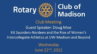 June 22, 2022 Doug Moe: Rise of Womens Intercollegiate Athletics at UW-Madison and Beyond
June 22, 2022
Guest Speaker: Doug Moe
Doug Moe returned to our Rotary podium to speak about his newest book about Kit Saunders-Nordeen. Doug has been a journalist in Wisconsin for more than four decades. He wrote a daily newspaper column in Madison for 18 years and prior to that was editor of Madison Magazine. He is the author of more than a dozen books, including, most recently, Tommy: My Journey of a Lifetime, which was a collaboration with Tommy G. Thompson on the former governors autobiography. He talked about his nemest book titled The Right Thing to Do: Kit Saunders-Nordeen and the Rise of Womens Intercollegiate Athletics at the University of Wisconsin and Beyond.
Guest Speaker starts at 12:12
Visit our Club Website
www.rotarymadison.org
Subscribe to our YouTube Channel
www.youtube.com/user/rotaryclubofmadison
Follow us on Facebook
www.facebook.com/RotaryClubofMadison June 22, 2022 Doug Moe: Rise of Womens Intercollegiate Athletics at UW-Madison and Beyond