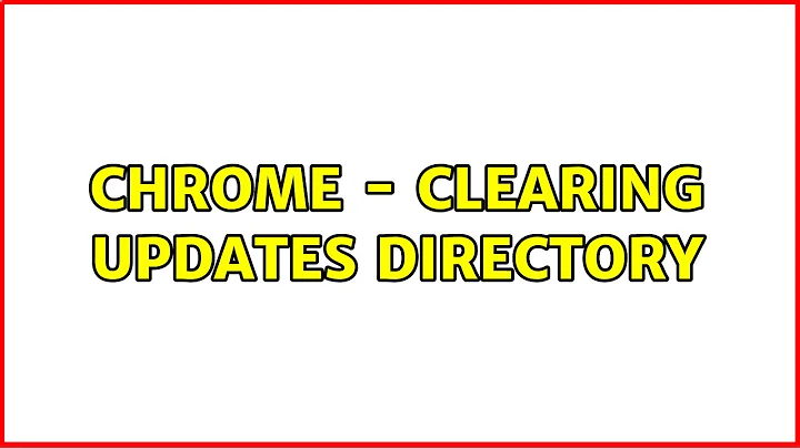 Chrome - clearing updates directory