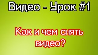 Видео - Урок #1 - Как и чем снять видео? Видео - Урок #1 - Как и чем снять видео?