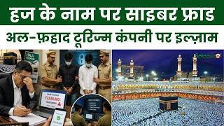 Haj Travel Fraud Alert : हज के नाम पर साइबर फ्राड अल-फ़हाद टूरिज्म कंपनी पर इल्ज़ाम