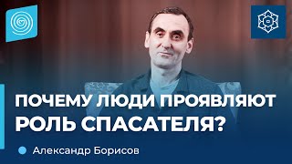 Почему люди проявляют роль спасателя? Александр Борисов.