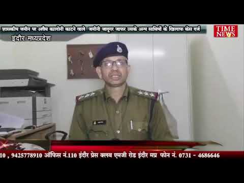 शासकीय जमीन पर अवैध कालोनी काटने वाले जमीनी जादूगर जाफर उसके अन्य साथियों के खिलाफ केस दर्ज