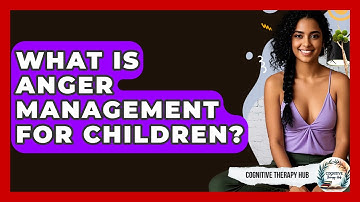 What Is Anger Management For Children? - Cognitive Therapy Hub