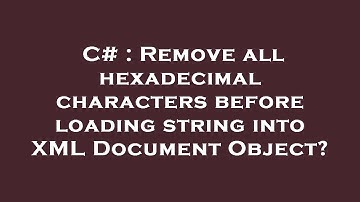 C# : Remove all hexadecimal characters before loading string into XML Document Object?