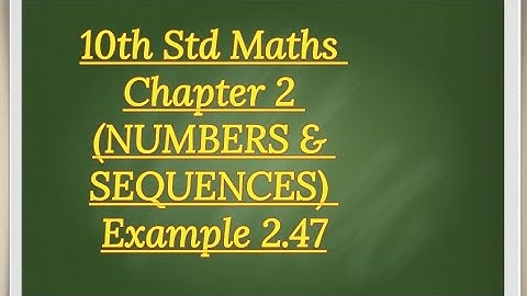 10th std Maths Chapter 2 (NUMBERS & SEQUENCES)Example 2.47
