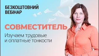 Вебинар «Совместитель:  изучаем трудовые и оплатные особенности»