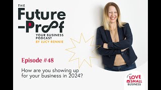 The Future-Proof your Business Podcast - Ep 48- How are you showing up for your business in 2024?
