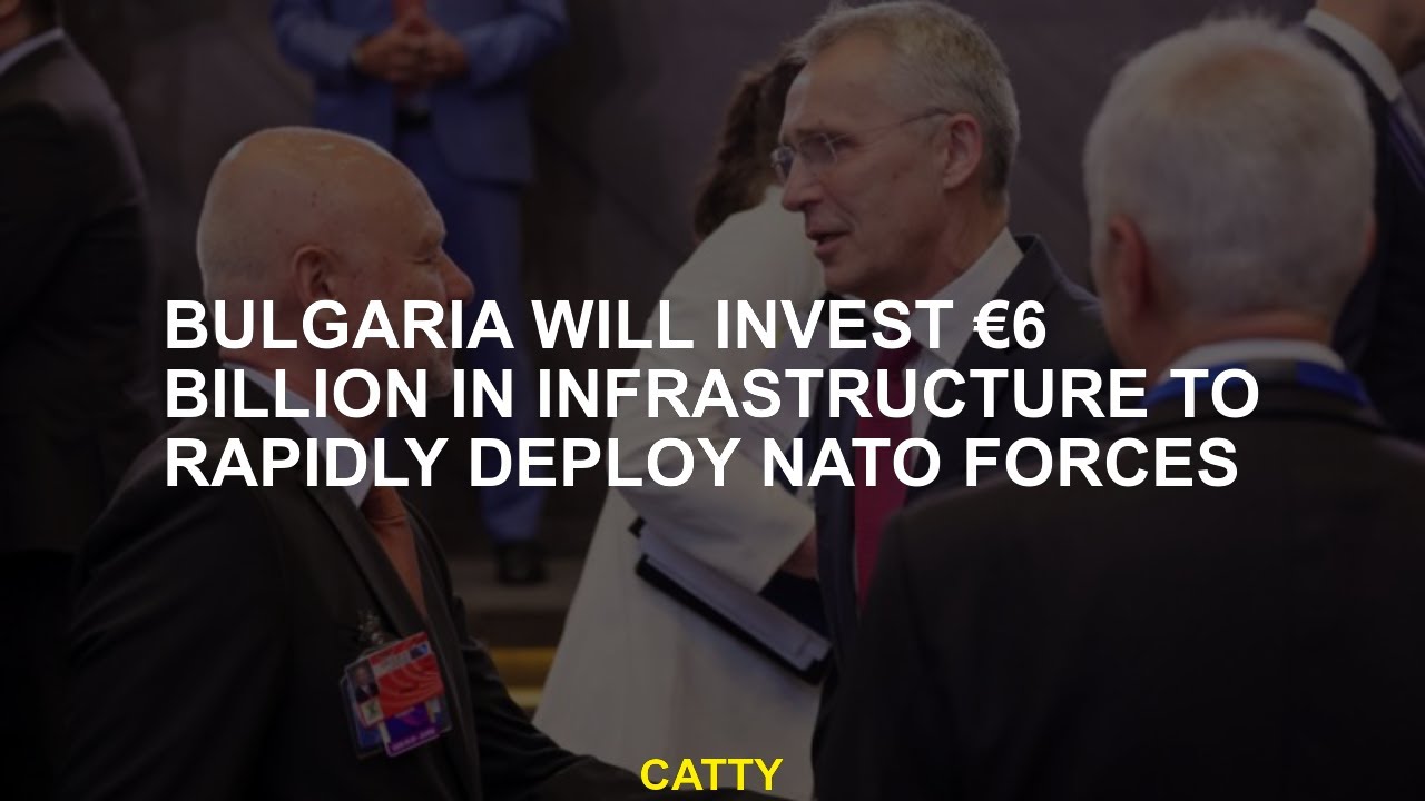 Bulgaria will invest €6 billion in infrastructure to rapidly deploy NATO forces