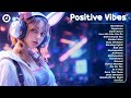 Positive vbies  a playlist full of positive energy tiktok trending songs makes you feel positive