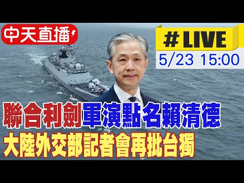 【中天直播#LIVE】"聯合利劍"軍演點名賴清德 大陸外交部記者會再批台獨 20240523 @Global_Vision