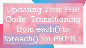 Updating Your PHP Code: Transitioning from each() to foreach() for PHP 8.1