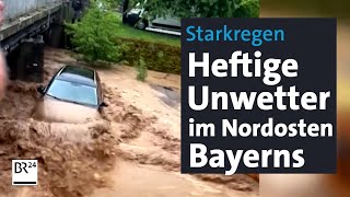 Starkregen: Heftige Unwetter im Nordosten Bayerns | BR24