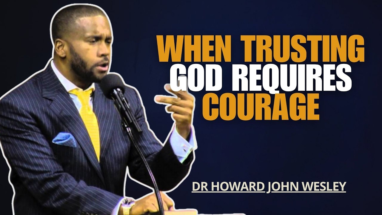 DR HOWARD JOHN WESLEY SERMONS | WHEN TRUSTING GOD REQUIRES COURAGE