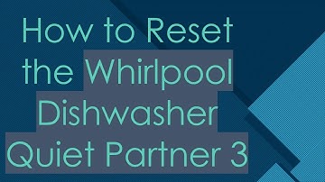 How to Reset the Whirlpool Dishwasher Quiet Partner 3