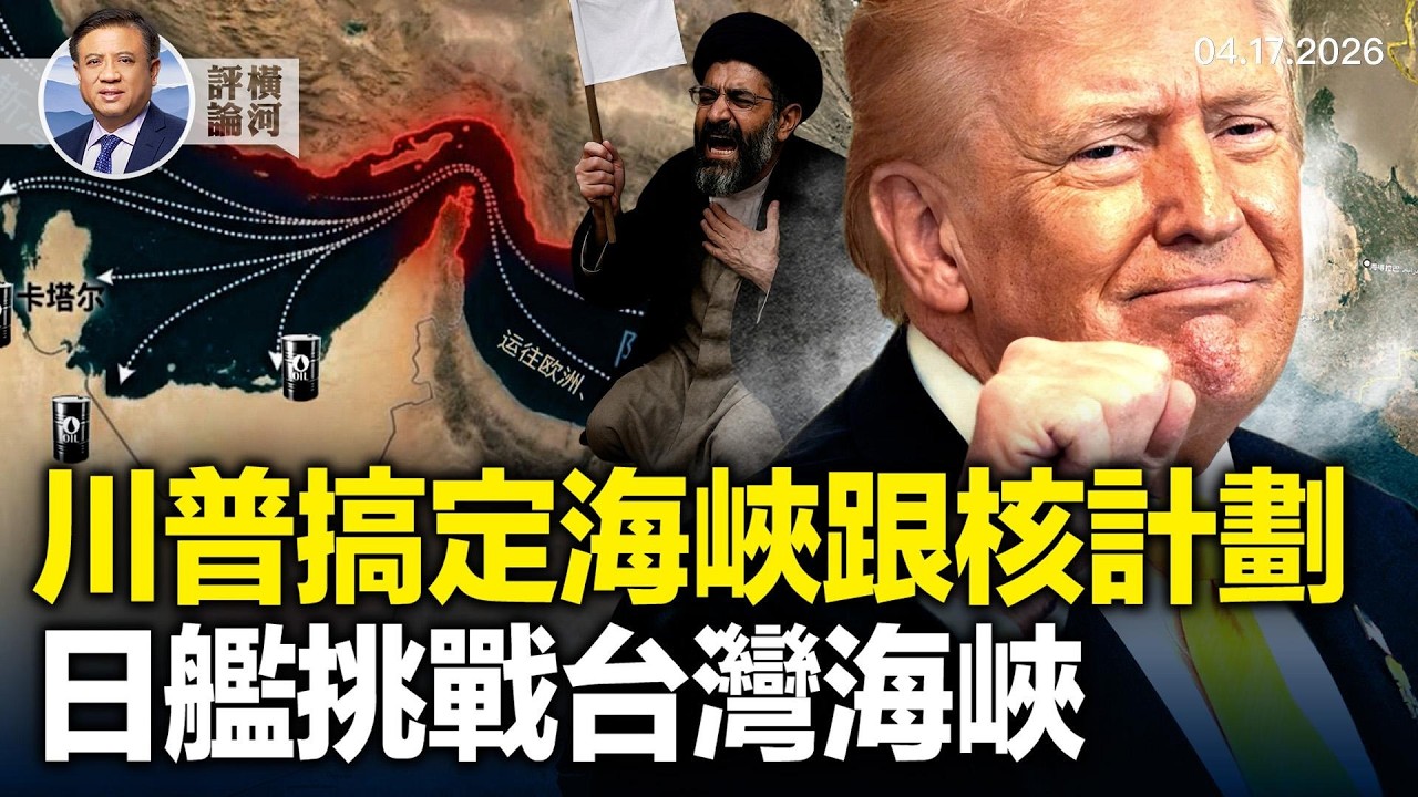 伊朗稱霍爾木茲海峽完全開放，美國繼續封鎖港口，川普稱伊無限期暫停核計劃，日本護衛艦通過台灣海峽，中共威脅兩經營巴拿馬運河港口公司。  |  橫河評論 2026.04.17