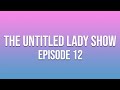 The Untitled Lady Show: Episode 12