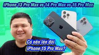 So sánh iPhone 15 Pro Max vs iPhone 13 và 14 Pro Max: năm nay lên chưa?