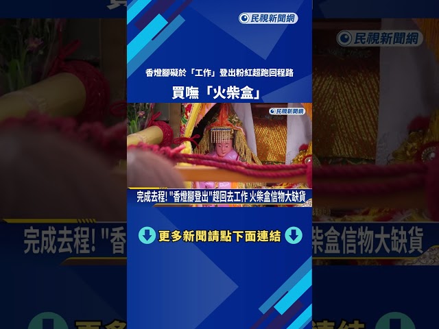 完成去程! "香燈腳登出"趕回去工作 火柴盒信物大缺貨－民視新聞