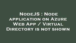 NodeJS : Node application on Azure Web App / Virtual Directory is not shown