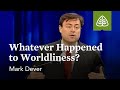Mark Dever: Whatever Happened to Worldliness?