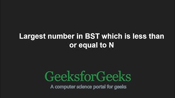 Largest number in BST which is less than or equal to N | GeeksforGeeks