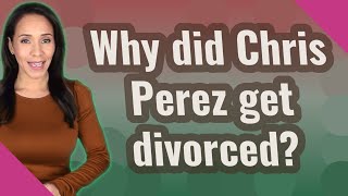 Why did Chris Perez get divorced?