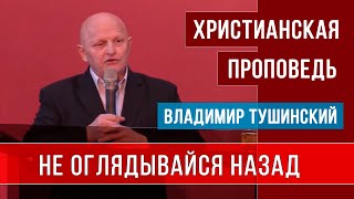 Не оглядывайся назад | Владимир Тушинский | Христианские проповеди