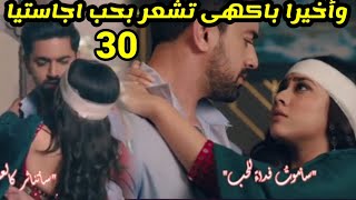 مسلسل لأجلك مهما كان الحلقه 30 وأخير باكهى تشعر بحب اجاستيا