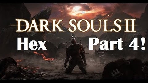 Dark Souls 2 - The Ultimate Hex Guide Part 4!