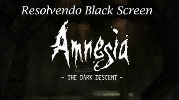 Resolvendo Black Screen: Amnesia The Dark Descent