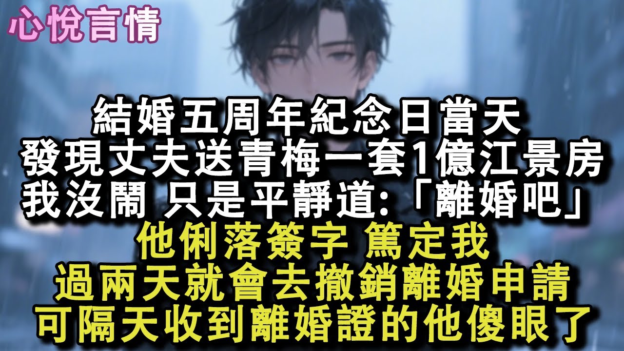 丈夫送青梅一套1億江景房。我沒吵也沒鬧，平靜道：「離婚吧」他俐落簽字，篤定我過兩天就會去撤銷離婚申請，可隔天收到離婚證的他傻眼了！#小說 #故事 #言情