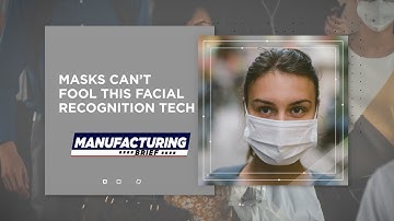 Manufacturing Brief: Masks Can’t Fool This Facial Recognition Tech