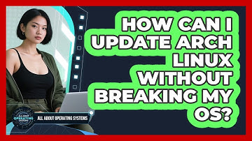 How Can I Update Arch Linux Without Breaking My OS? - All About Operating Systems