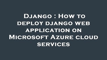 Django : How to deploy django web application on Microsoft Azure cloud services