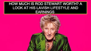 How Much Is Rod Stewart Worth? A Look At His Lavish Lifestyle And Earnings