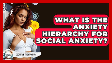 What Is The Anxiety Hierarchy For Social Anxiety? - Cognitive Therapy Hub