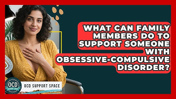 What Can Family Members Do to Support Someone with Obsessive-Compulsive Disorder?