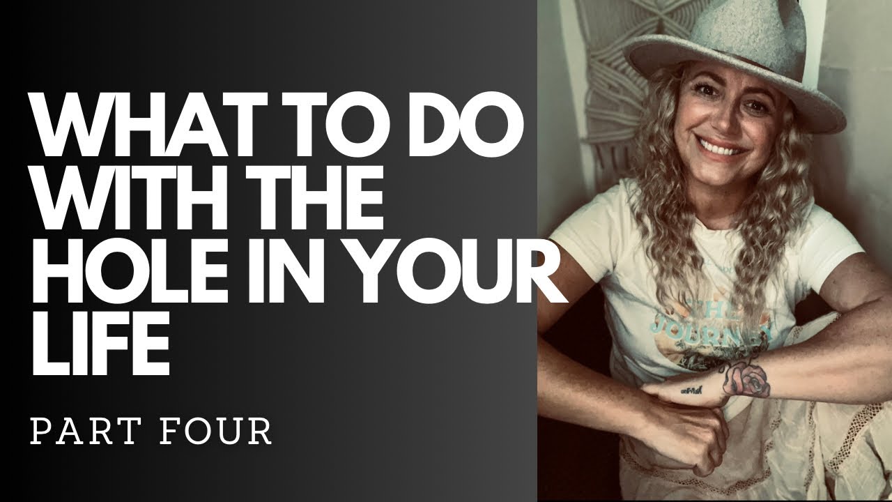 WHAT TO DO WITH THE HOLE IN YOUR LIFE? Part Four in the series HEALING ...