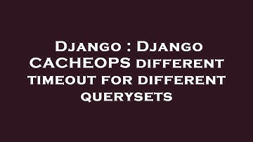 Django : Django CACHEOPS different timeout for different querysets