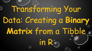 Transforming Your Data: Creating a Binary Matrix from a Tibble in R