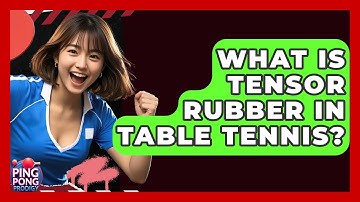 What Is Tensor Rubber In Table Tennis? - Ping Pong Prodigy
