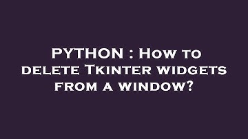 PYTHON : How to delete Tkinter widgets from a window?