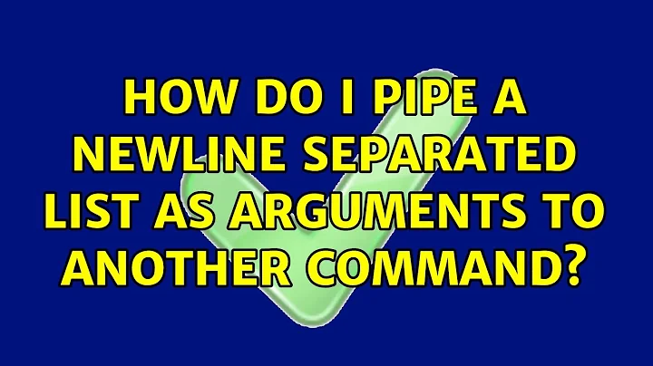 Ubuntu: How do I pipe a newline separated list as arguments to another command? (2 Solutions!!)