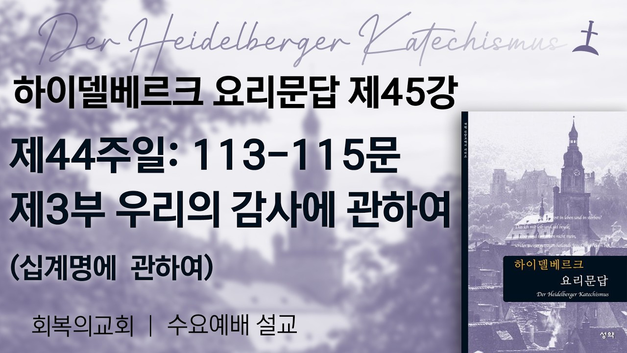 하이델베르크요리문답제45강/제44주일113-115문 제3부. 우리의 감사에 관하여/회복의교회/김민호목사