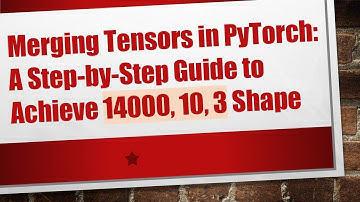Merging Tensors in PyTorch: A Step-by-Step Guide to Achieve 14000, 10, 3 Shape