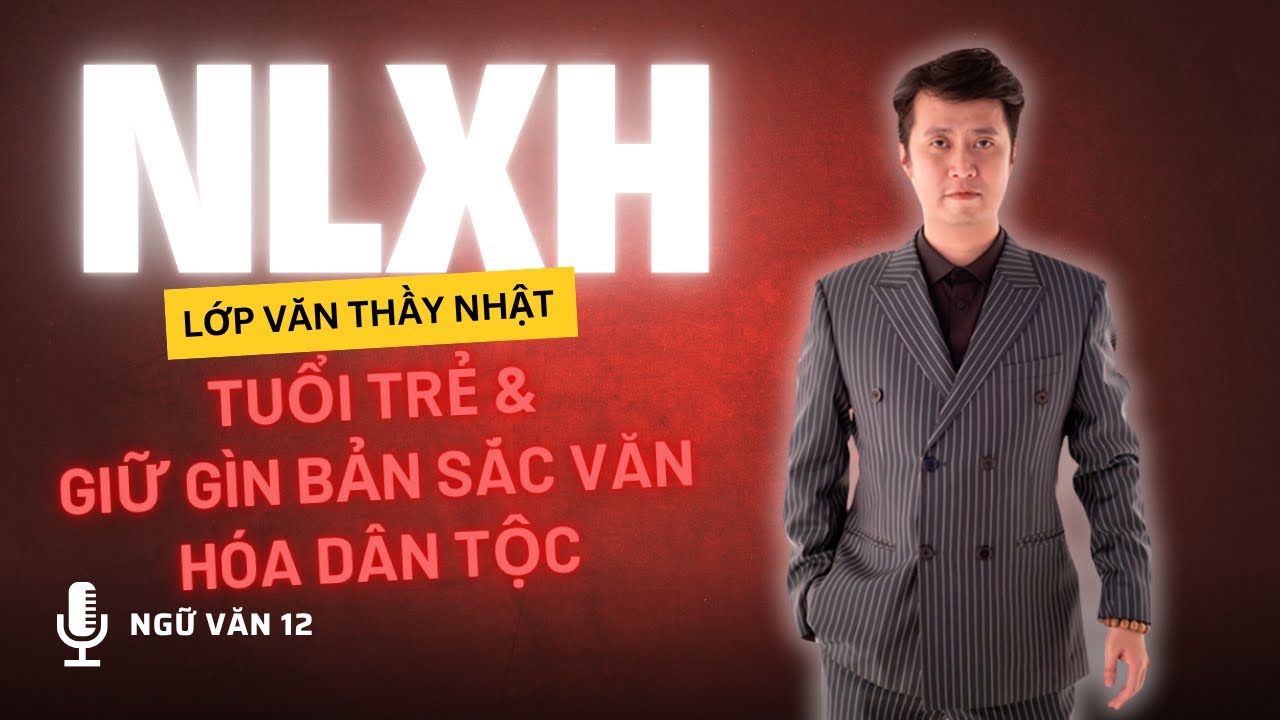 NGHỊ LUẬN XÃ HỘI VỀ TUỔI TRẺ - Tuổi trẻ và giữ gìn bản sắc văn hóa truyền thống - NGỮ VĂN 12